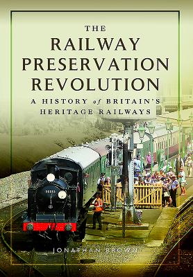 The Railway Preservation Revolution: A History of Britain's Heritage Railways - Brown, Jonathan