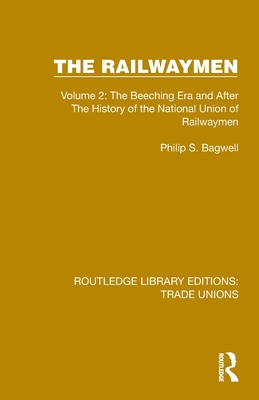 The Railwaymen: Volume 2: The Beeching Era and After The History of the National Union of Railwaymen - Bagwell, Philip S