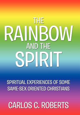 The Rainbow and the Spirit: Spiritual experiences of some same-sex oriented Christians - Roberts, Carlos C
