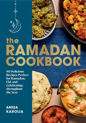 The Ramadan Cookbook: 80 Delicious Recipes Perfect for Ramadan, Eid, and Celebrating Throughout the Year - Karolia, Anisa