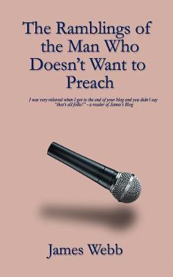 The Ramblings of the Man Who Doesn't Want to Preach - Webb, James