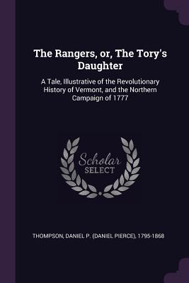 The Rangers, or, The Tory's Daughter: A Tale, Illustrative of the Revolutionary History of Vermont, and the Northern Campaign of 1777 - Thompson, Daniel P 1795-1868