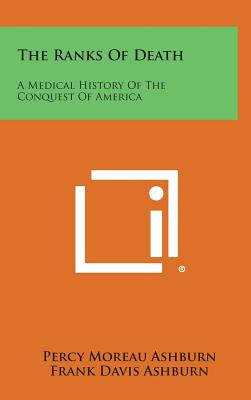 The Ranks of Death: A Medical History of the Conquest of America - Ashburn, Percy Moreau, and Ashburn, Frank Davis (Editor)