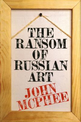 The Ransom of Russian Art - McPhee, John