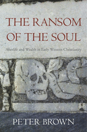 The Ransom of the Soul: Afterlife and Wealth in Early Western Christianity