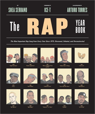 The Rap Year Book: The Most Important Rap Song from Every Year Since 1979, Discussed, Debated, and Deconstructed - Serrano, Shea, and Ice-T (Foreword by)