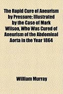 The Rapid Cure of Aneurism by Pressure: Illustrated by the Case of Mark Wilson, Who Was Cured of Aneurism of the Abdominal Aorta in the Year 1864
