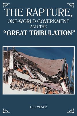 The Rapture, One-World Government and the "Great Tribulation" - Munoz, Luis