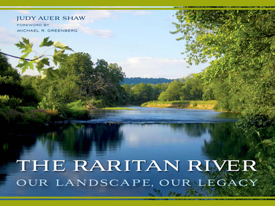 The Raritan River: Our Landscape, Our Legacy - Shaw, Judy Auer, and Greenberg, Michael R. (Foreword by)