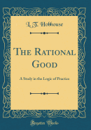 The Rational Good: A Study in the Logic of Practice (Classic Reprint)