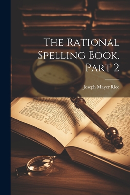 The Rational Spelling Book, Part 2 - Rice, Joseph Mayer