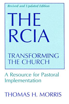 The RCIA: Transforming the Church (Revised and Updated): A Resource for Pastoral Implementation - Morris, Thomas H