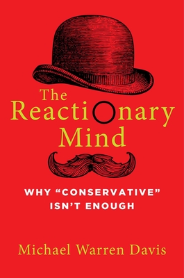 The Reactionary Mind: Why Conservative Isn't Enough - Davis, Michael Warren