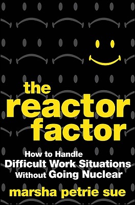 The Reactor Factor: How to Handle Difficult Work Situations Without Going Nuclear - Petrie Sue, Marsha