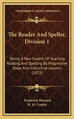 The Reader and Speller, Division 1: Being a New System of Teaching Reading and Spelling by Progressive Steps and Instructive Lessons (1872) - Howard, Frederick, and Conley, R M