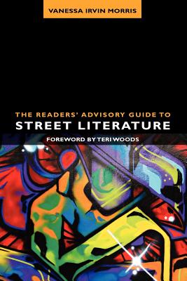 The Readers' Advisory Guide to Street Literature - Morris, Vanessa Irvin, and Woods, Teri (Foreword by)