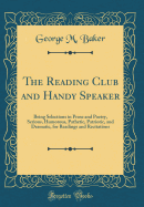 The Reading Club and Handy Speaker: Being Selections in Prose and Poetry, Serious, Humorous, Pathetic, Patriotic, and Dramatic, for Readings and Recitations (Classic Reprint)