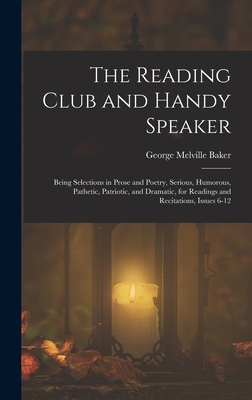 The Reading Club and Handy Speaker: Being Selections in Prose and Poetry, Serious, Humorous, Pathetic, Patriotic, and Dramatic, for Readings and Recitations, Issues 6-12 - Baker, George Melville