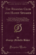 The Reading Club and Handy Speaker, Vol. 18: Being Serious, Humorous, Pathetic, Patriotic, and Dramatic Selections in Prose and Poetry, for Readings and Recitations (Classic Reprint)