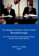 The Reagan-Gorbachev Arms Control Breakthrough: The Treaty Eliminating Intermediate-Range Nuclear Force (INF) Missiles