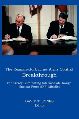 THE Reagan-Gorbachev Arms Control Breakthrough: The Treaty Eliminating Intermediate-range Nuclear Force (INF) Missiles - Jones, David T (Editor)