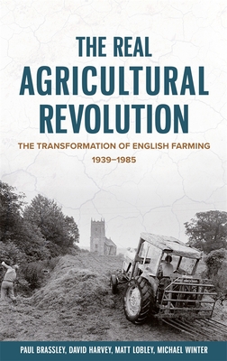 The Real Agricultural Revolution: The Transformation of English Farming, 1939-1985 - Brassley, Paul, and Winter, Michael, Professor, and Lobley, Matt, Professor