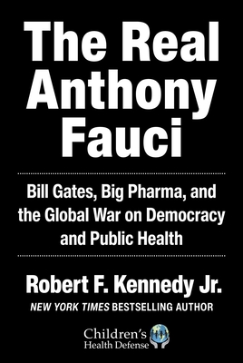 The Real Anthony Fauci: Bill Gates, Big Pharma, and the Global War on Democracy and Public Health - Kennedy, Robert F, Jr.
