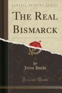 The Real Bismarck (Classic Reprint)