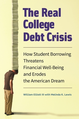 The Real College Debt Crisis: How Student Borrowing Threatens Financial Well-Being and Erodes the American Dream - Elliott, William, and Lewis, Melinda