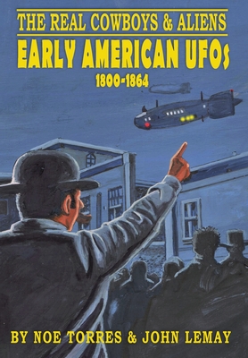 The Real Cowboys & Aliens: Early American UFOs (1800-1864) - Torres, Noe, and Lemay, John