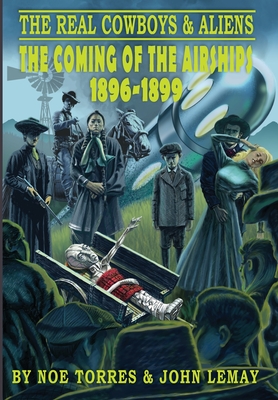 The Real Cowboys & Aliens: The Coming of the Airships (1896-1899) - Torres, Noe, and Lemay, John