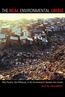 The Real Environmental Crisis: Why Poverty, Not Affluence, Is the Environment's Number One Enemy - Hollander, Jack