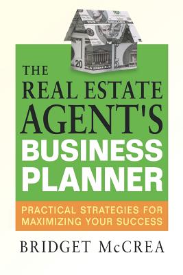 The Real Estate Agent's Business Planner: Practical Strategies for Maximizing Your Success - McCrea, Bridget