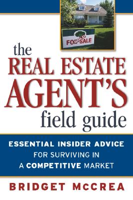 The Real Estate Agent's Field Guide: Essential Insider Advice for Surviving in a Competitive Market - McCrea, Bridget