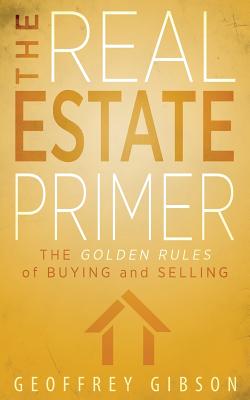 The Real Estate Primer: The Golden Rules of Buying and Selling - Gibson, Geoffrey