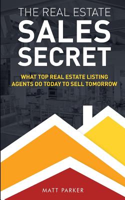 The Real Estate Sales Secret: What Top Real Estate Listing Agents Do Today To Sell Tomorrow (Black & White Version) - Parker, Matt