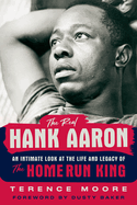 The Real Hank Aaron: An Intimate Look at the Life and Legacy of the Home Run King