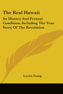 The Real Hawaii: Its History And Present Condition, Including The True Story Of The Revolution