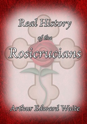 The Real History of the Rosicrucians - Waite, Arthur Edward, Professor