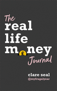 The Real Life Money Journal: A practical guide to help you understand your relationship with money and take control of your finances