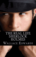 The Real Life Sherlock Holmes: A Biography of Joseph Bell - The True Inspiration of Sherlock Holmes and the Pioneer of Forensic Science - Edwards, Wallace