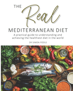 The Real Mediterranean Diet: A practical guide to understanding and achieving the healthiest diet in the world