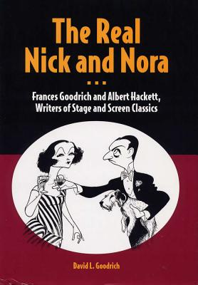 The Real Nick and Nora: Frances Goodrich and Albert Hackett, Writers of Stage and Screen Classics - Goodrich, David L, Mr.