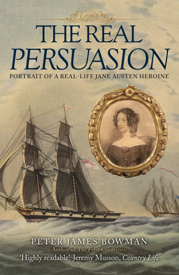 The Real Persuasion: Portrait of a Real-Life Jane Austen Heroine - Bowman, Peter James