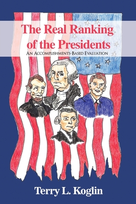 The Real Ranking of the Presidents: An Accomplishments-Based Evaluation - Koglin, Terry L