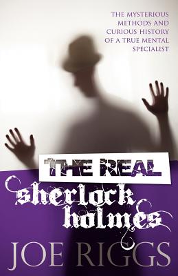 The Real Sherlock Holmes: The Mysterious Methods and Curious History of a True Mental Specialist - Riggs, Joe