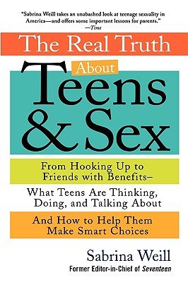 The Real Truth about Teens and Sex: From Hooking Up to Friends with Benefits--What Teens Are Thinking, Doing, and Talking About, and How to Help Them Make Smart Choices - Weill, Sabrina