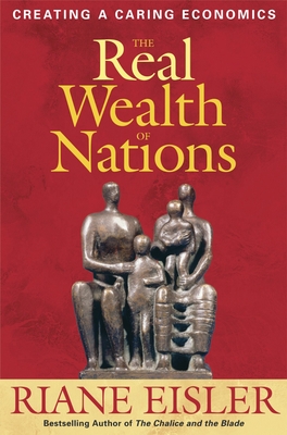The Real Wealth of Nations: Creating a Caring Economics - Eisler, Riane