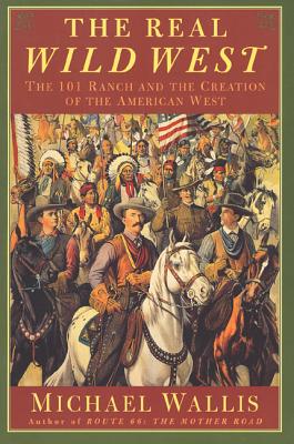 The Real Wild West: The 101 Ranch and the Creation of the American West - Wallis, Michael