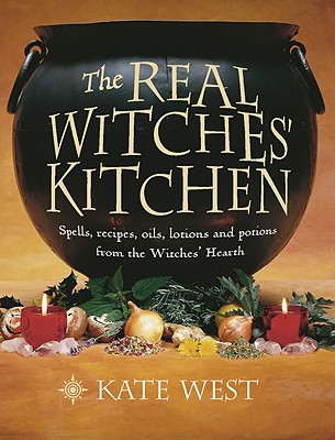 The Real Witches' Kitchen: Spells, Recipes, Oils, Lotions and Potions from the Witches' Hearth - West, Kate